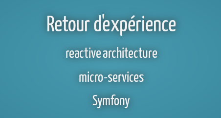 Retour d'Expériences : architectures Réactives / micro-services / Symfony